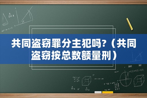 共同盜竊罪分主犯嗎?（共同盜竊按總數(shù)額量刑）