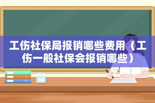 工傷社保局報銷哪些費(fèi)用（工傷一般社保會報銷哪些）