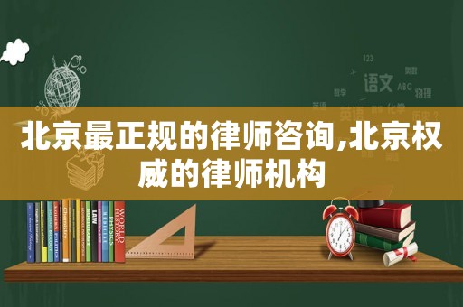 北京最正規的律師咨詢,北京權威的律師機構