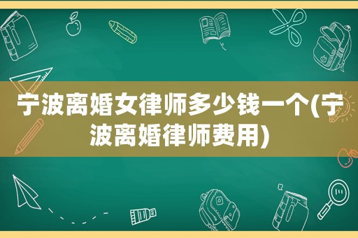 寧波離婚女律師多少錢一個(寧波離婚律師費用)