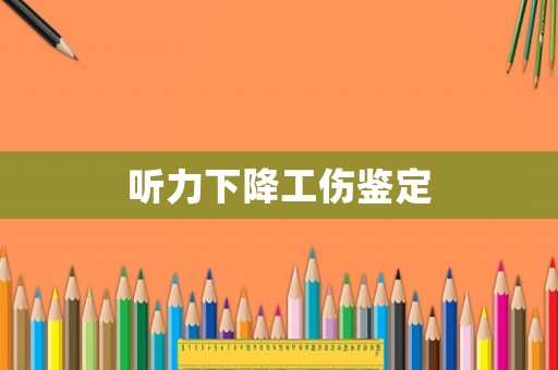 聽力下降工傷鑒定