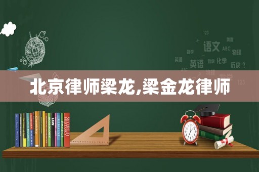 北京律師梁龍,梁金龍律師