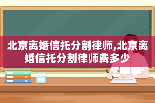 北京離婚信托分割律師,北京離婚信托分割律師費多少