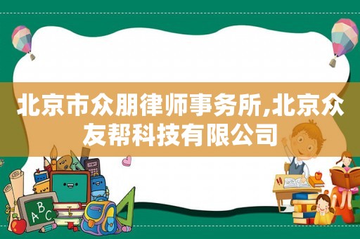 北京市眾朋律師事務所,北京眾友幫科技有限公司