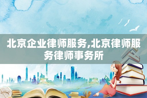 北京企業(yè)律師服務,北京律師服務律師事務所