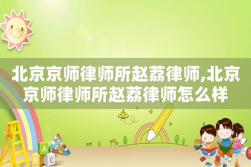 北京京師律師所趙荔律師,北京京師律師所趙荔律師怎么樣