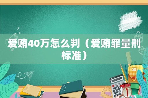 愛賄40萬怎么判（愛賄罪量刑標準）