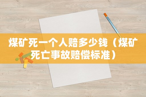 煤礦死一個(gè)人賠多少錢（煤礦死亡事故賠償標(biāo)準(zhǔn)）