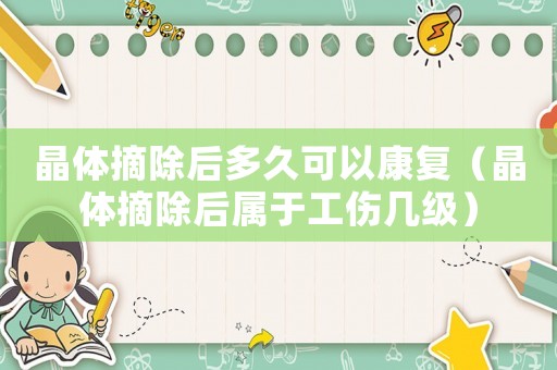 晶體摘除后多久可以康復(fù)（晶體摘除后屬于工傷幾級(jí)）
