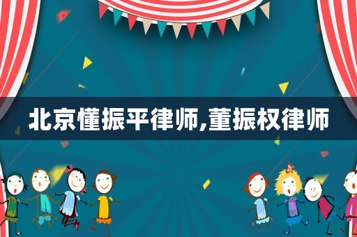 北京懂振平律師,董振權律師