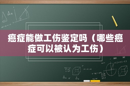 癌癥能做工傷鑒定嗎（哪些癌癥可以被認(rèn)為工傷）