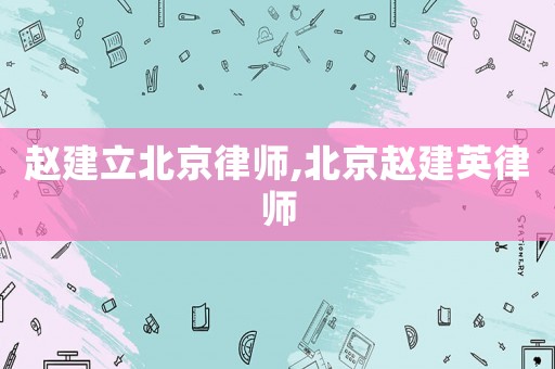趙建立北京律師,北京趙建英律師