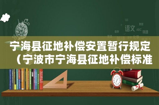 寧海縣征地補償安置暫行規定（寧波市寧海縣征地補償標準）