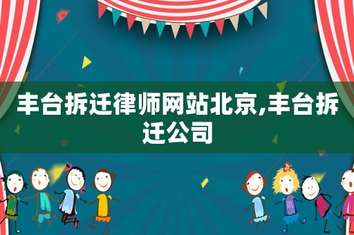 豐臺拆遷律師網站北京,豐臺拆遷公司