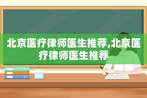 北京醫療律師醫生推薦,北京醫療律師醫生推薦