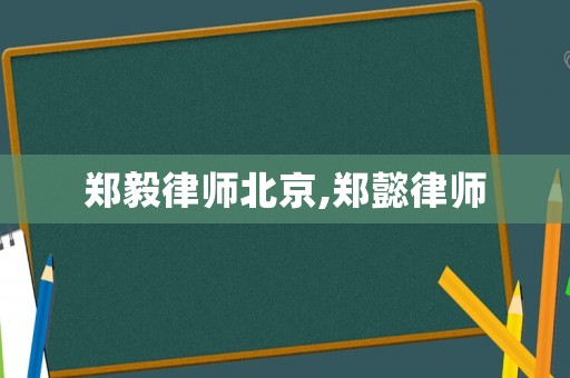 鄭毅律師北京,鄭懿律師