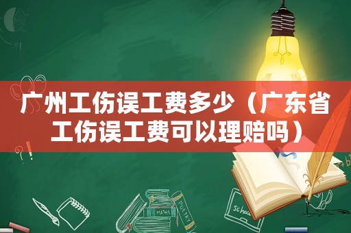 廣州工傷誤工費多少（廣東省工傷誤工費可以理賠嗎）