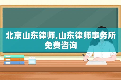 北京山東律師,山東律師事務所免費咨詢