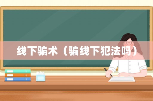 線下騙術（騙線下犯法嗎）