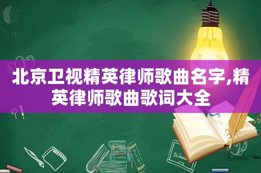 北京衛(wèi)視精英律師歌曲名字,精英律師歌曲歌詞大全