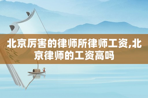 北京厲害的律師所律師工資,北京律師的工資高嗎