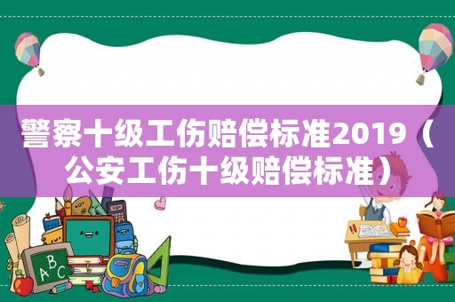 警察十級工傷賠償標準2019（公安工傷十級賠償標準）