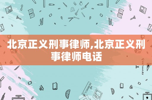 北京正義刑事律師,北京正義刑事律師電話