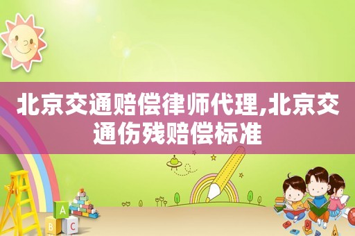 北京交通賠償律師代理,北京交通傷殘賠償標(biāo)準(zhǔn)