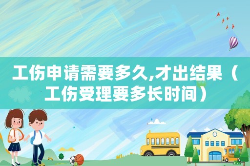 工傷申請需要多久,才出結(jié)果（工傷受理要多長時間）