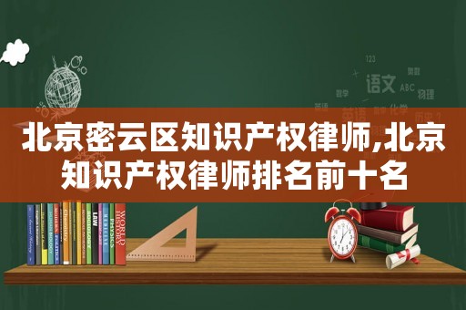 北京密云區(qū)知識(shí)產(chǎn)權(quán)律師,北京知識(shí)產(chǎn)權(quán)律師排名前十名