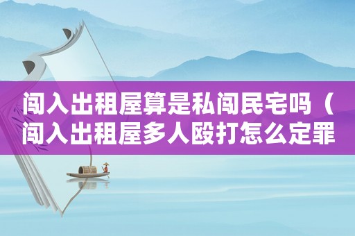 闖入出租屋算是私闖民宅嗎（闖入出租屋多人毆打怎么定罪）