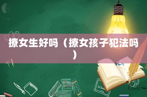 撩女生好嗎（撩女孩子犯法嗎）