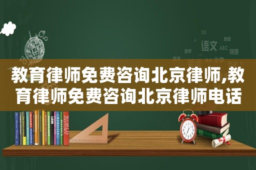 教育律師免費咨詢北京律師,教育律師免費咨詢北京律師電話