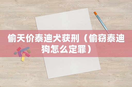 偷天價(jià)泰迪犬獲刑（偷竊泰迪狗怎么定罪）