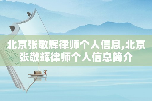 北京張敬輝律師個(gè)人信息,北京張敬輝律師個(gè)人信息簡(jiǎn)介