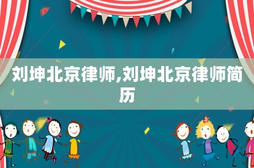 劉坤北京律師,劉坤北京律師簡歷