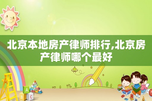 北京本地房產(chǎn)律師排行,北京房產(chǎn)律師哪個最好