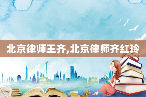 北京律師王齊,北京律師齊紅玲