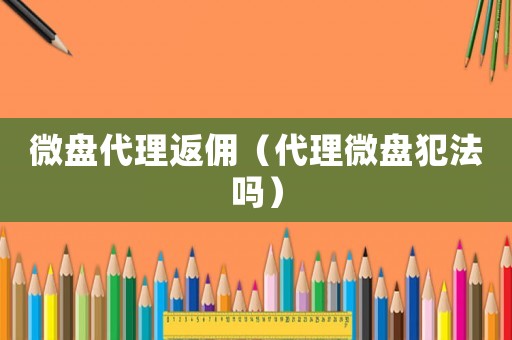 微盤代理返傭（代理微盤犯法嗎）