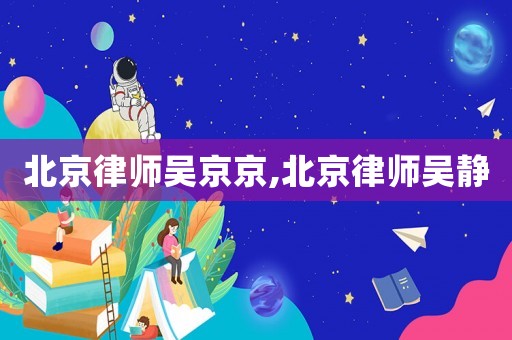 北京律師吳京京,北京律師吳靜