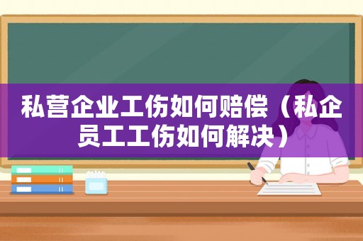 私營企業工傷如何賠償（私企員工工傷如何解決）