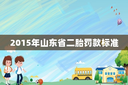 2015年山東省二胎罰款標(biāo)準(zhǔn)