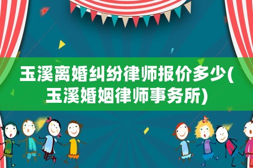 玉溪離婚糾紛律師報(bào)價(jià)多少(玉溪婚姻律師事務(wù)所)