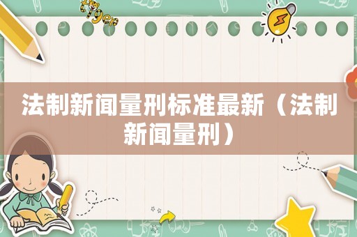 法制新聞量刑標準最新（法制新聞量刑）