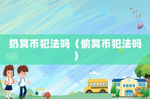 扔冥幣犯法嗎（偷冥幣犯法嗎）