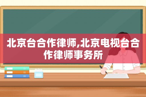 北京臺合作律師,北京電視臺合作律師事務所