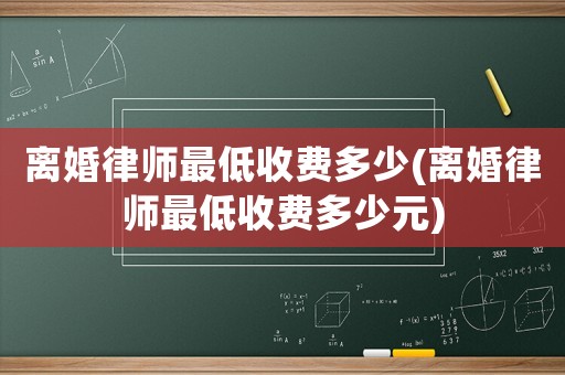 離婚律師最低收費多少(離婚律師最低收費多少元)
