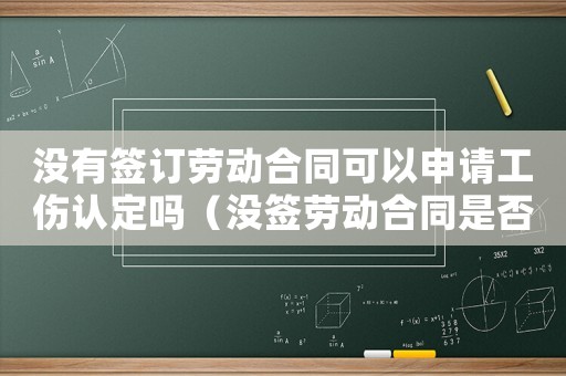 沒有簽訂勞動合同可以申請工傷認定嗎（沒簽勞動合同是否能認定工傷）