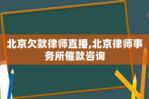 北京欠款律師直播,北京律師事務(wù)所催款咨詢