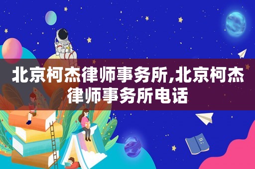 北京柯杰律師事務(wù)所,北京柯杰律師事務(wù)所電話